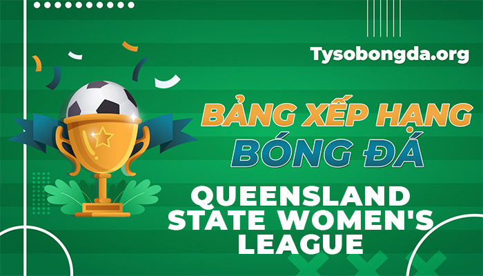 Bảng xếp hạng Queensland State Women’s League hôm qua và hôm nay
