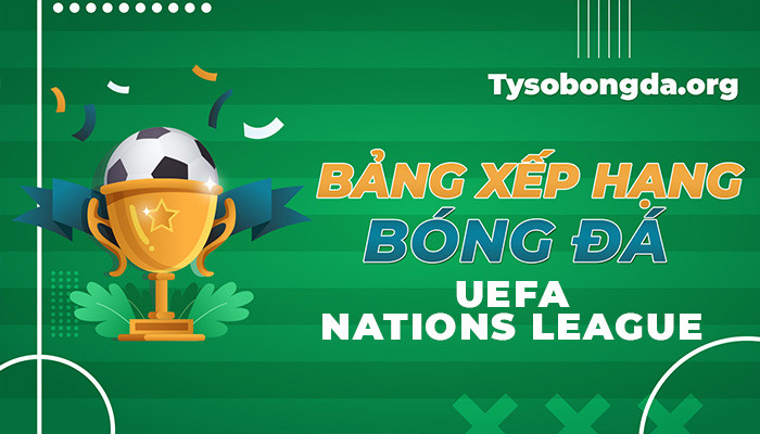 Bảng xếp hạng UEFA Nations League | BXH UEFA Nations League online
