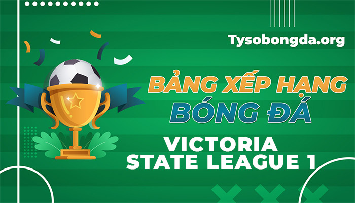 Bảng xếp hạng Victoria State League 1 | BXH Victoria State League 1