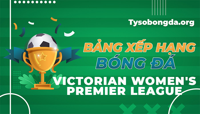 Bảng xếp hạng Victorian Women’s Premier League hôm nay và ngày mai