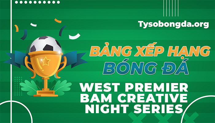 Bảng xếp hạng West Premier Bam Creative Night Series ngày mai