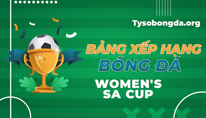 Bảng xếp hạng Women’s SA Cup | Thông tin bảng điểm Women’s SA Cup 24/7