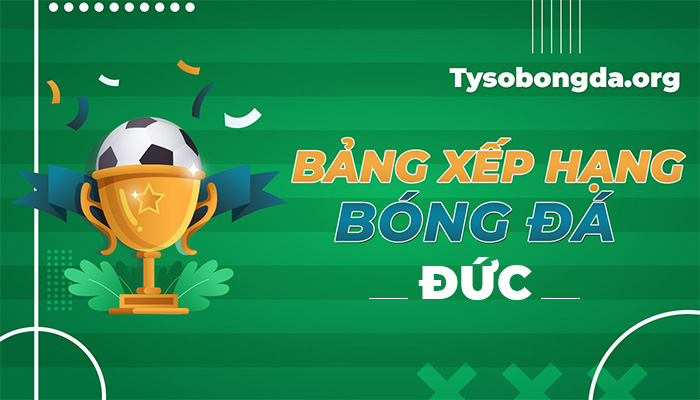 Bảng xếp hạng bóng đá Đức hôm nay | Thứ hạng giải bóng đá Đức mới nhất