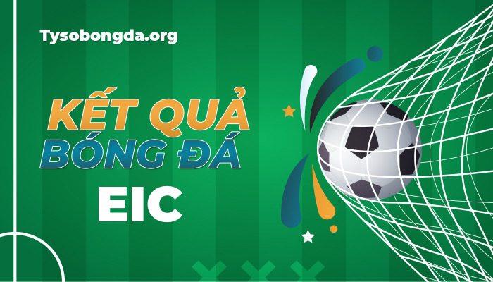Tỷ số bóng đá EIC | Kết quả bóng đá EIC mới nhất hôm nay