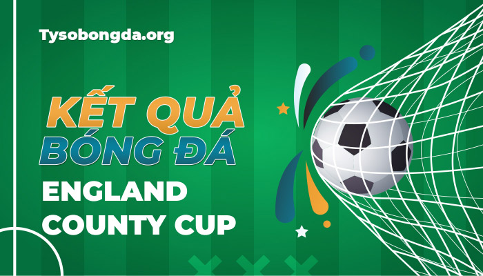Tỷ số England County Cup | KQBD England County Cup mới nhất hôm nay
