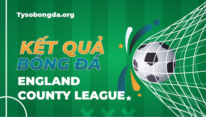 Tỷ số England County League | KQBD England County League mới nhất hôm nay