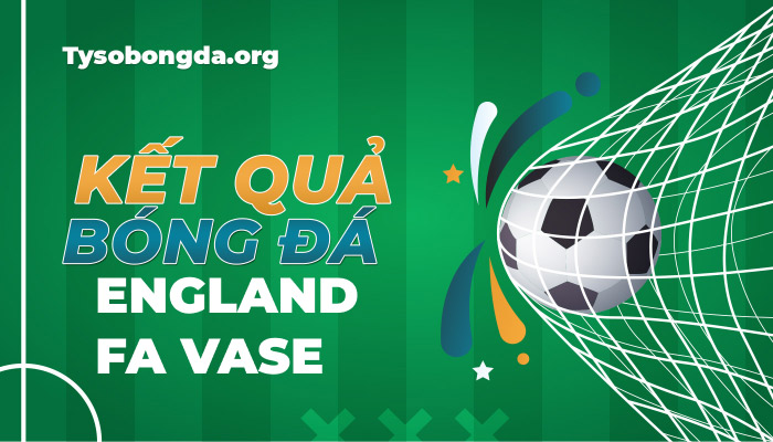 Tỷ số England FA Vase | KQBD England FA Vase mới nhất hôm nay