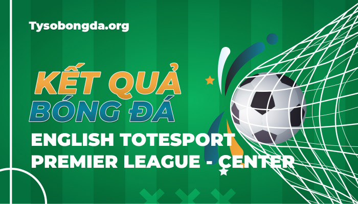 Tỷ số bóng đá English Totesport Premier League-Center mới nhất hôm nay