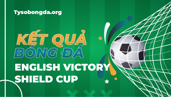 Tỷ số bóng đá English Victory Shield Cup mới nhất hôm nay