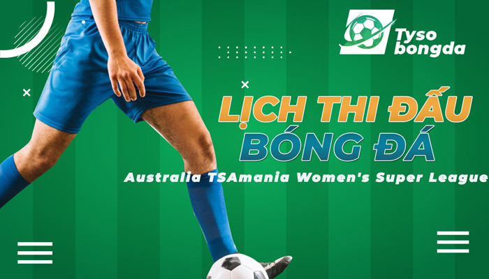 Lịch thi đấu Australia TSAmania Women’s Super League mới nhất hôm nay