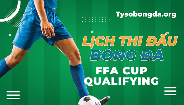 Lịch thi đấu FFA Cup Qualifying thông tin cập nhật mới nhất hôm nay