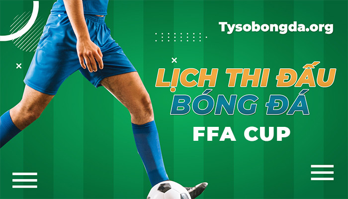 Lịch thi đấu FFA Cup hôm nay | Lịch đấu giải FFA Cup trực tuyến 24/7