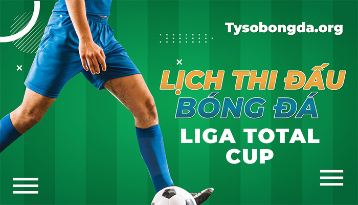 Lịch thi đấu Liga Total Cup hôm nay | LTĐ BĐ Liga Total Cup mới nhất