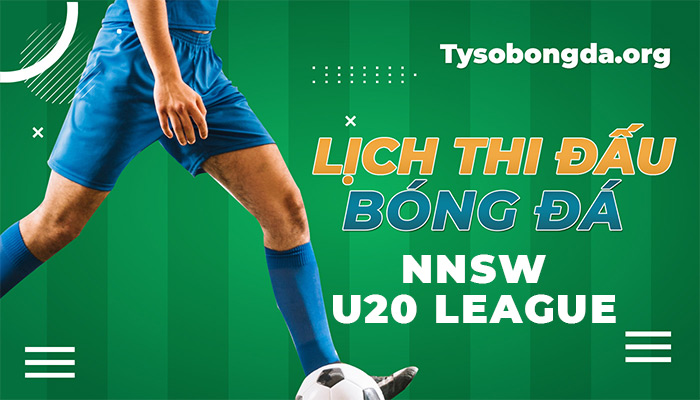 Lịch thi đấu NNSW U20 League hôm qua | LTĐ NNSW U20 League sắp tới