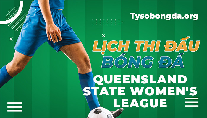Lịch thi đấu Queensland State Women’s League cập nhật mới nhất hôm nay