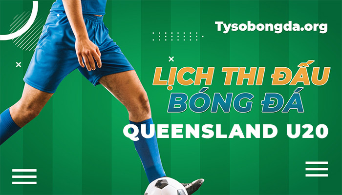 Lịch thi đấu Queensland U20 League thông tin cập nhật mới nhất hôm nay