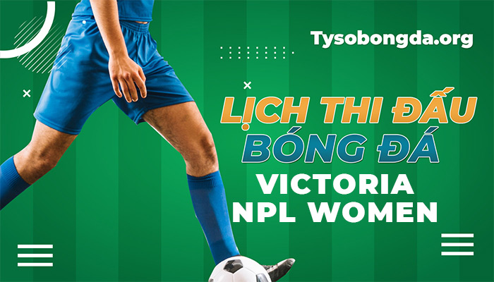 Lịch thi đấu Victoria NPL Women thông tin cập nhật mới nhất hôm nay