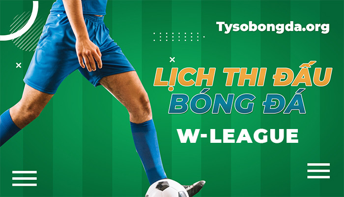 Lịch thi đấu W-League hôm nay | Lịch đấu giải W-League trực tuyến 24/7