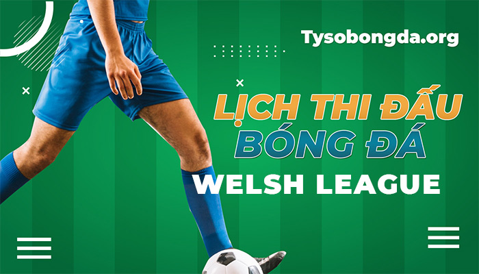 Lịch thi đấu Welsh League hôm qua | LTĐ Welsh League update hàng tuần