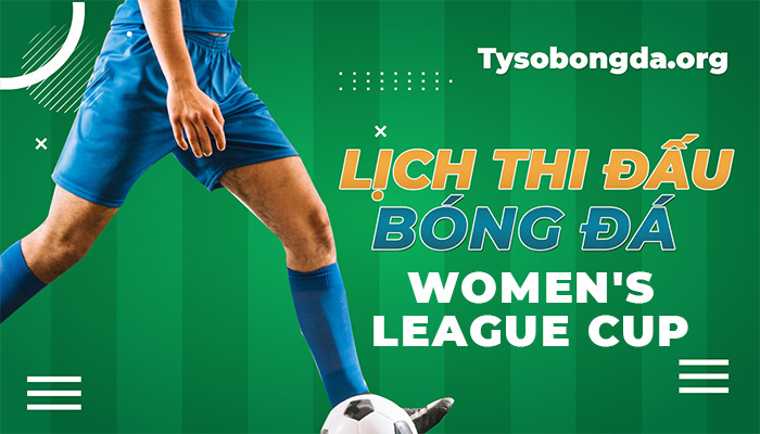 Lịch thi đấu Women’s League Cup thông tin cập nhật mới nhất hôm nay