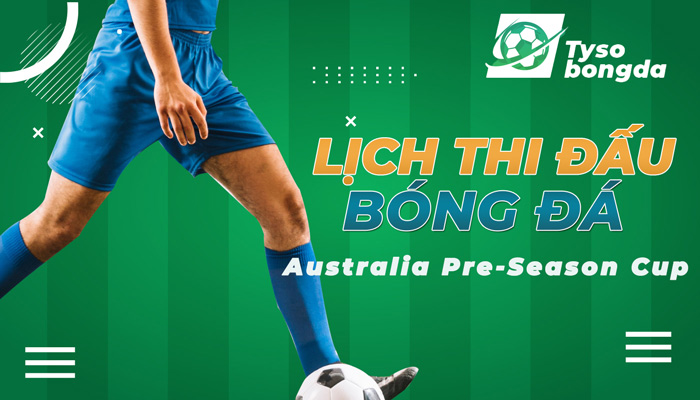 Lịch thi đấu Australia Pre-Season Cup | LTĐ Australia Pre-Season Cup hôm nay