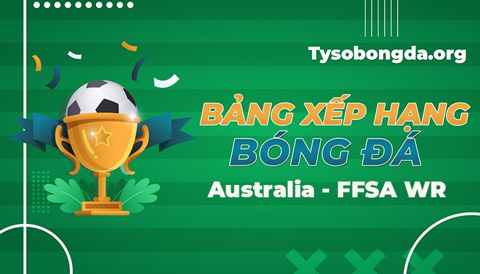 Bảng xếp hạng Australia – FFSA WR | Cập nhật BXH Australia – FFSA WR mới nhất hôm nay