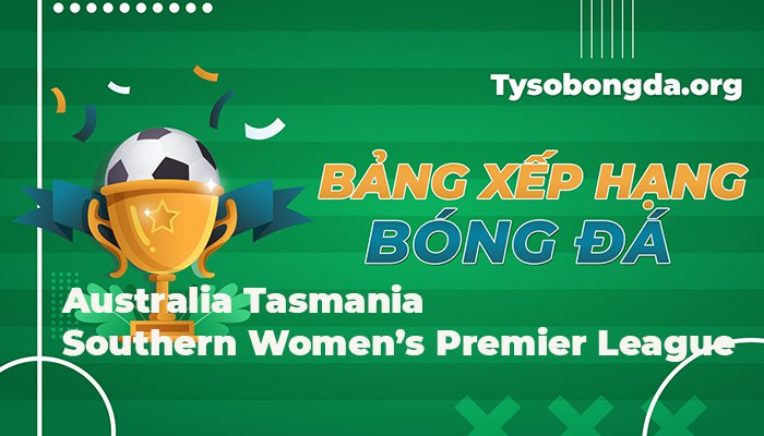 Bảng xếp hạng Australia Tasmania Southern Women’s Premier League mới nhất hôm nay