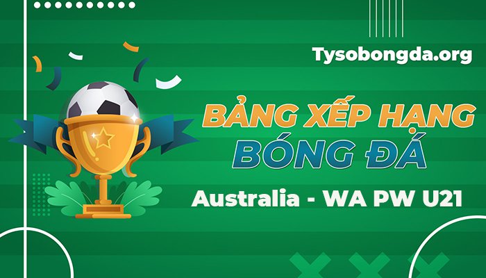 Bảng xếp hạng Australia WA PW U21 | BXH Australia – WA PW U21 mới nhất