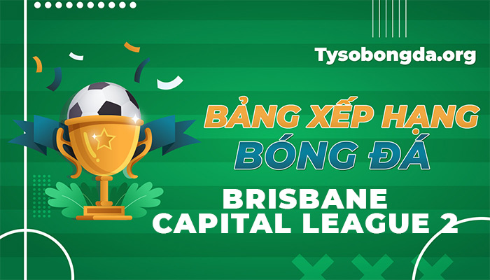 Bảng xếp hạng Brisbane Capital League 2 trực tiếp hôm nay và ngày mai