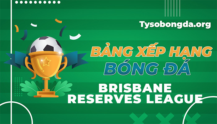 Bảng xếp hạng Brisbane Reserves League trực tiếp hôm nay và ngày mai