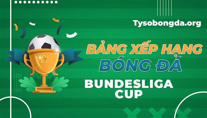 Bảng xếp hạng Bundesliga Cup đêm nay rạng sáng mai | BXH Bundesliga Cup