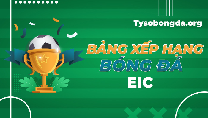 Bảng xếp hạng EIC hôm nay | BXH bóng đá EIC mới nhất