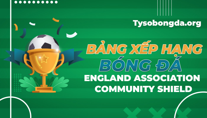 Bảng xếp hạng bóng đá England Association Community Shield mới nhất hôm nay