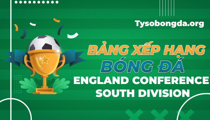 Bảng xếp hạng bóng đá England Conference South Division mới nhất hôm nay