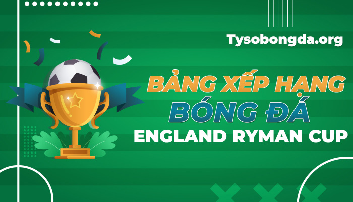 Bảng xếp hạng bóng đá England Ryman Cup mới nhất hôm nay