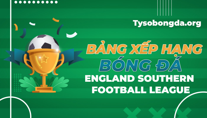 Bảng xếp hạng bóng đá England Southern Football League mới nhất hôm nay