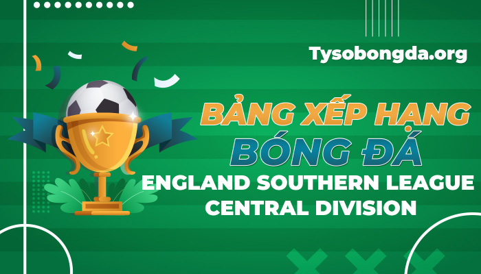 Bảng xếp hạng bóng đá England Southern League Central Division hôm nay