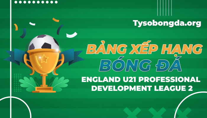 Bảng xếp hạng bóng đá England U21 Professional Development League 2 hôm nay