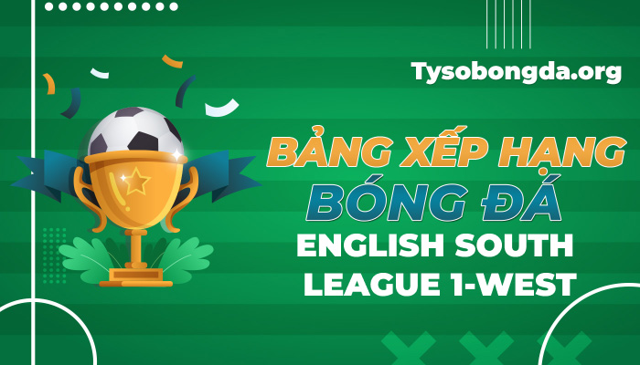 Bảng xếp hạng bóng đá English South League 1-West mới nhất hôm nay