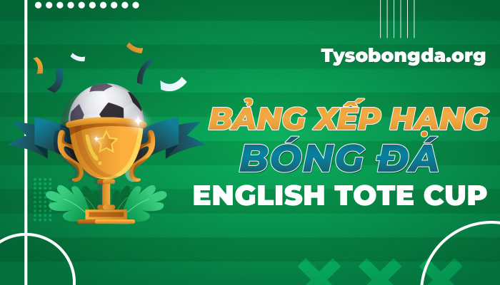 Bảng xếp hạng bóng đá English TOTE Cup mới nhất hôm nay