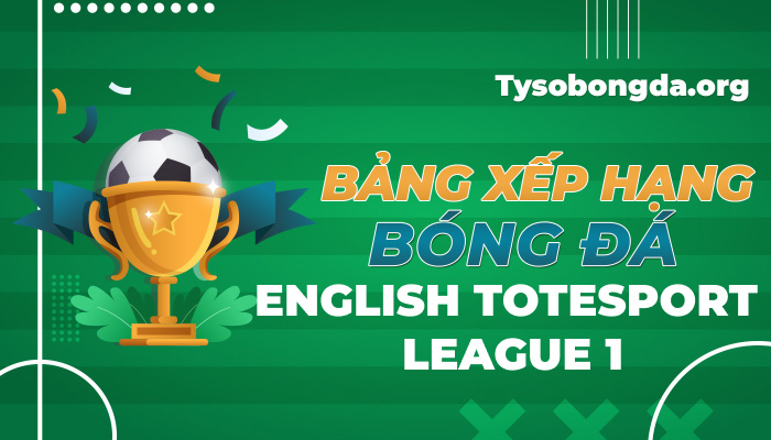 Bảng xếp hạng bóng đá English Totesport League 1 mới nhất hôm nay