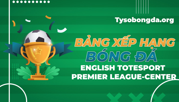 Bảng xếp hạng bóng đá English Totesport Premier League-Center hôm nay