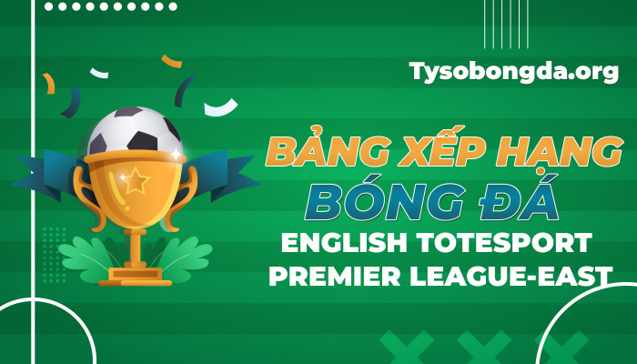 Bảng xếp hạng bóng đá English Totesport Premier League-East hôm nay