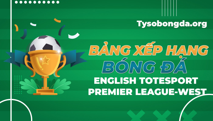 Bảng xếp hạng bóng đá English Totesport Premier League-West hôm nay