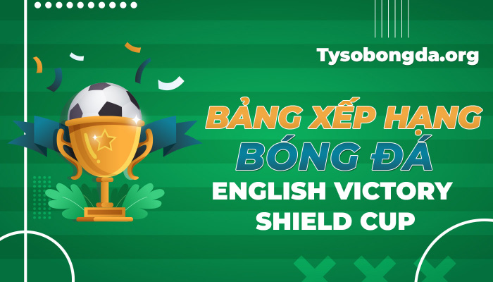 Bảng xếp hạng bóng đá English Victory Shield Cup mới nhất hôm nay