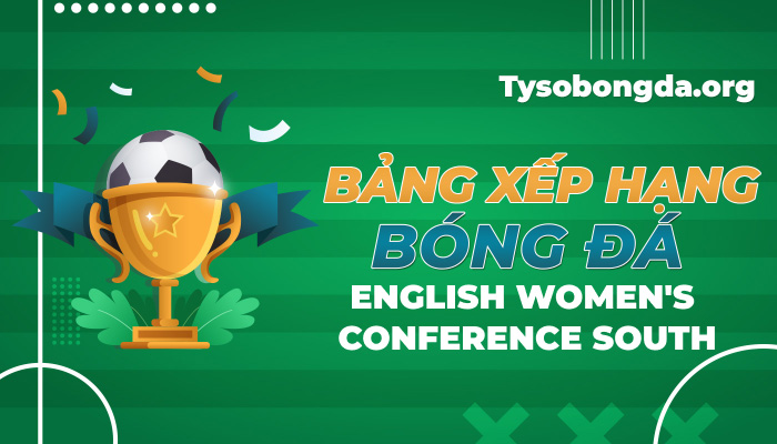 Bảng xếp hạng bóng đá English Women’s Conference South mới nhất hôm nay
