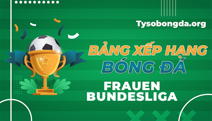 Bảng xếp hạng Frauen Bundesliga hôm nay | BXH Bundesliga nữ mới nhất