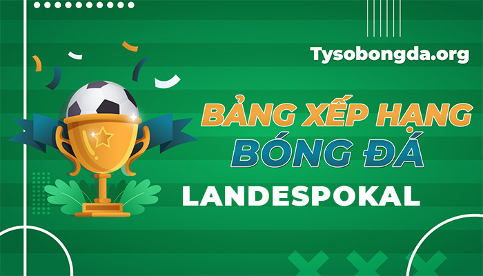 Bảng xếp hạng Landespokal đêm nay rạng sáng mai | BXH Landespokal