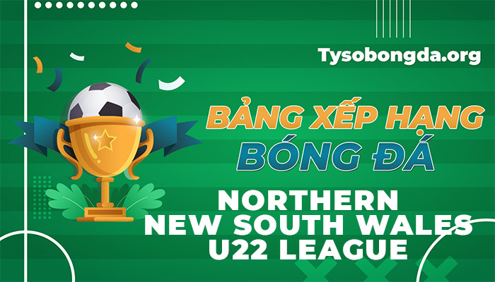 Bảng xếp hạng NNSW U22 League | BXH NNSW U22 League cập nhật 24/7