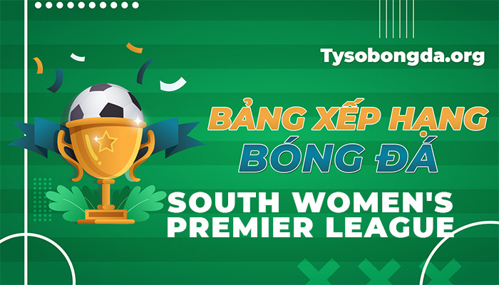 Bảng xếp hạng South Women’s Premier League hôm nay và ngày mai